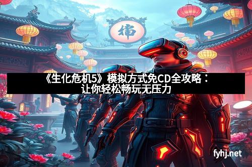 《生化危机5》模拟方式免CD全攻略：让你轻松畅玩无压力