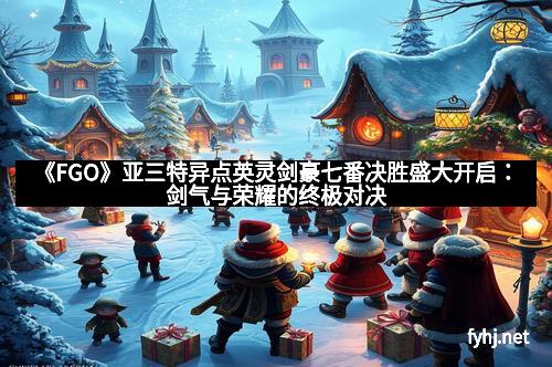 《FGO》亚三特异点英灵剑豪七番决胜盛大开启：剑气与荣耀的终极对决