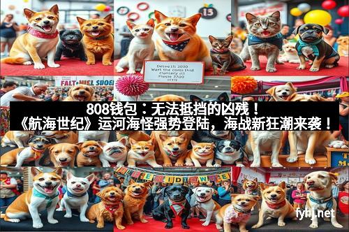 808钱包：无法抵挡的凶残！《航海世纪》运河海怪强势登陆，海战新狂潮来袭！