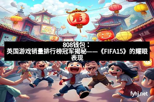 808钱包：英国游戏销量排行榜冠军揭秘——《FIFA15》的耀眼表现