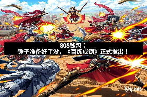 808钱包：锤子准备好了没，《百炼成钢》正式推出！